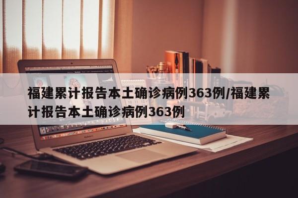 福建累计报告本土确诊病例363例/福建累计报告本土确诊病例363例