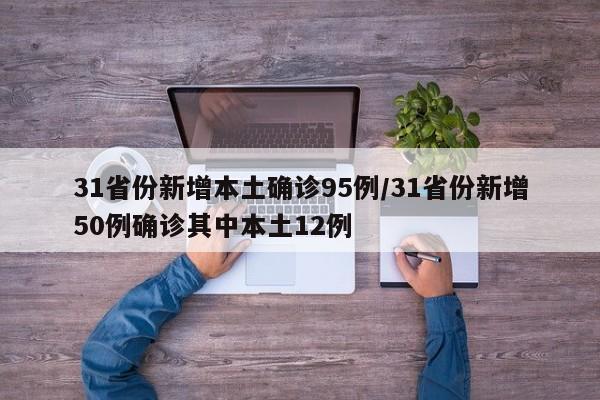 31省份新增本土确诊95例/31省份新增50例确诊其中本土12例