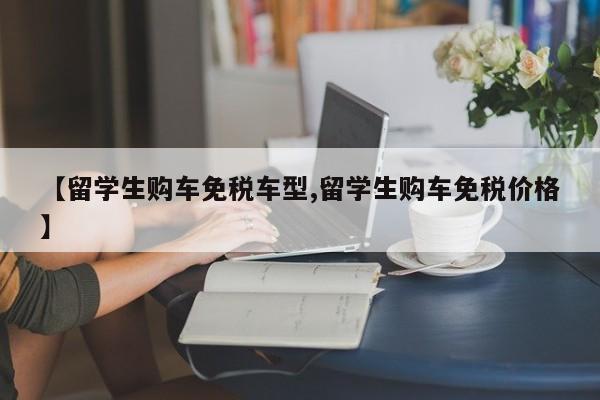 【留学生购车免税车型,留学生购车免税价格】