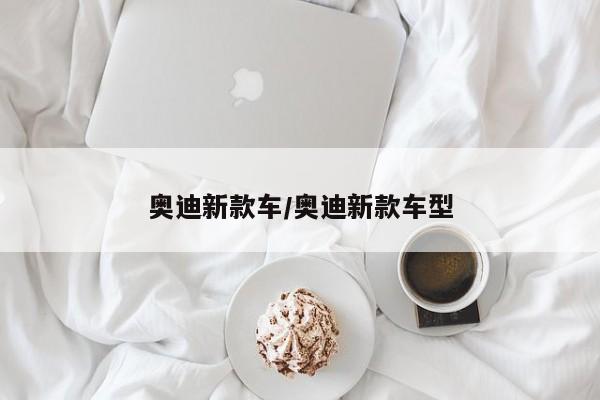 奥迪新款车/奥迪新款车型