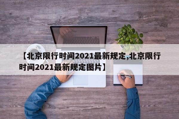 【北京限行时间2021最新规定,北京限行时间2021最新规定图片】