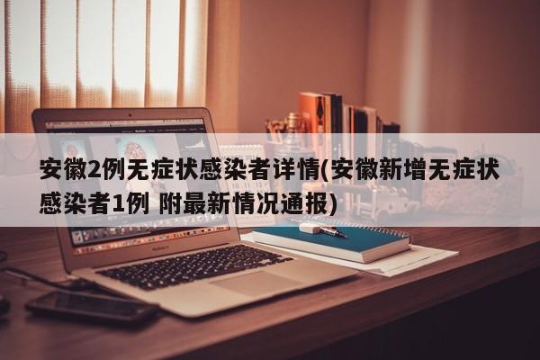 安徽2例无症状感染者详情(安徽新增无症状感染者1例 附最新情况通报)