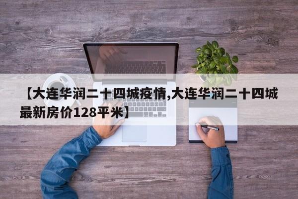 【大连华润二十四城疫情,大连华润二十四城最新房价128平米】