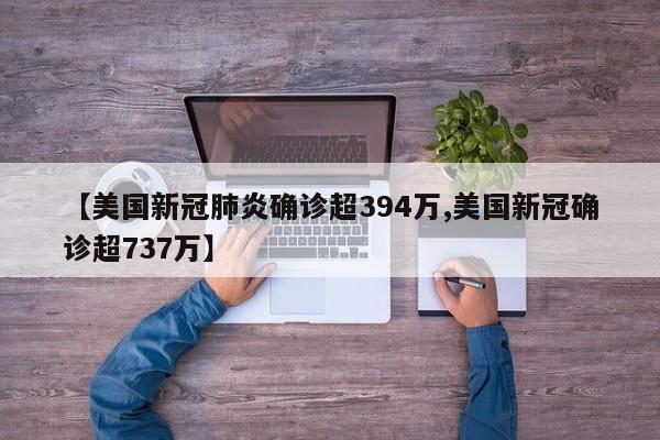 【美国新冠肺炎确诊超394万,美国新冠确诊超737万】