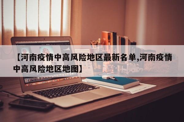 【河南疫情中高风险地区最新名单,河南疫情中高风险地区地图】