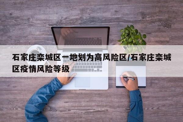 石家庄栾城区一地划为高风险区/石家庄栾城区疫情风险等级