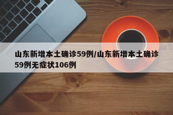 山东新增本土确诊59例/山东新增本土确诊59例无症状106例