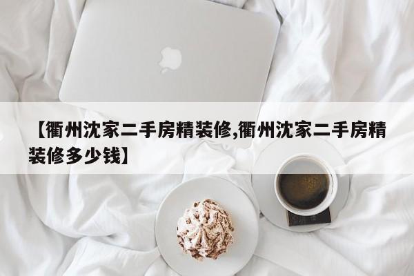 【衢州沈家二手房精装修,衢州沈家二手房精装修多少钱】