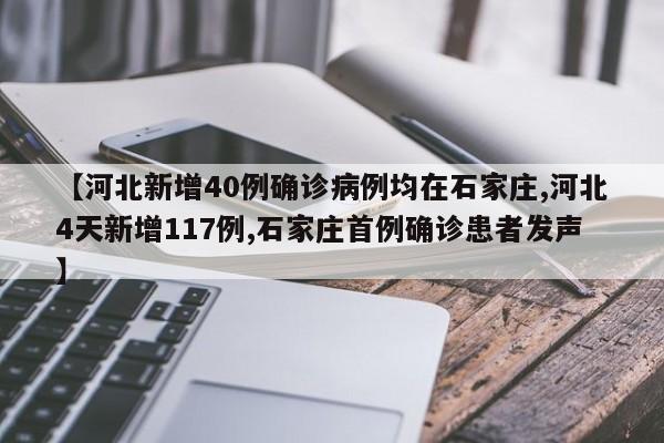 【河北新增40例确诊病例均在石家庄,河北4天新增117例,石家庄首例确诊患者发声】