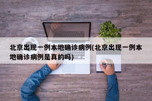 北京出现一例本地确诊病例(北京出现一例本地确诊病例是真的吗)
