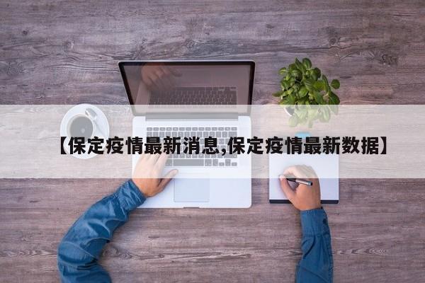 【保定疫情最新消息,保定疫情最新数据】