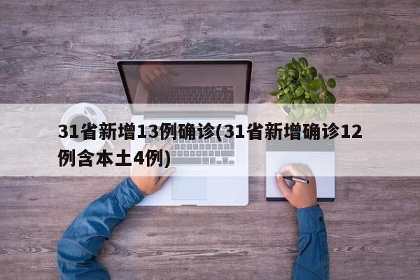 31省新增13例确诊(31省新增确诊12例含本土4例)