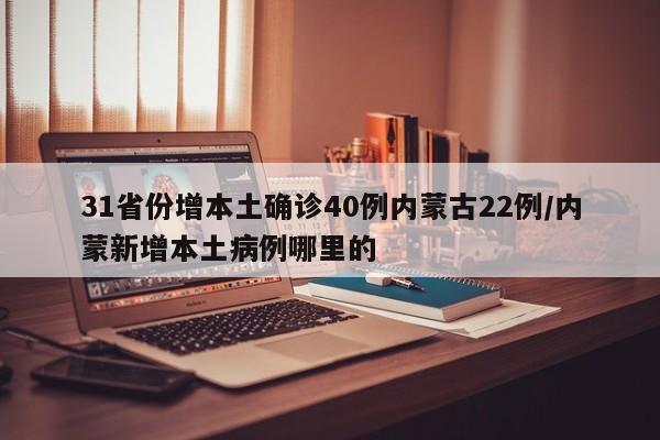 31省份增本土确诊40例内蒙古22例/内蒙新增本土病例哪里的