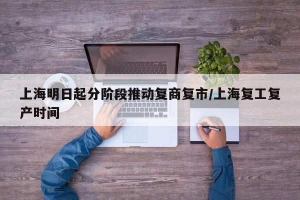 上海明日起分阶段推动复商复市/上海复工复产时间