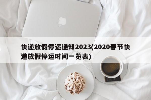 快递放假停运通知2023(2020春节快递放假停运时间一览表)
