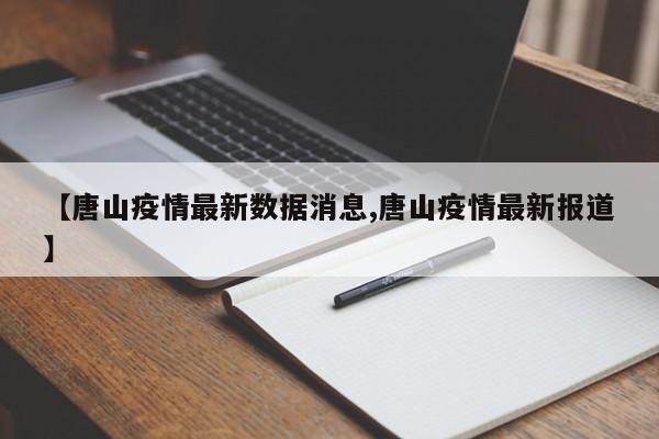 【唐山疫情最新数据消息,唐山疫情最新报道】