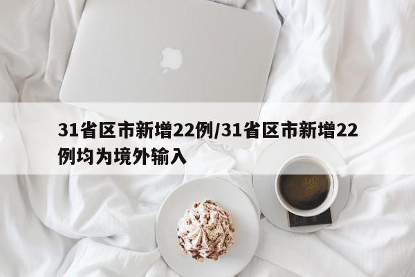 31省区市新增22例/31省区市新增22例均为境外输入