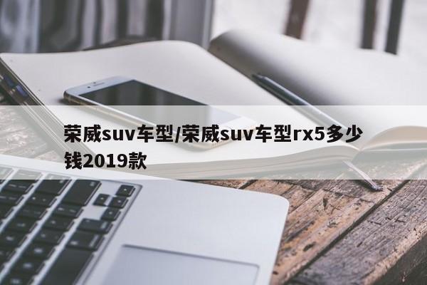 荣威suv车型/荣威suv车型rx5多少钱2019款
