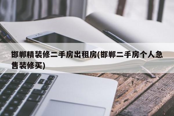 邯郸精装修二手房出租房(邯郸二手房个人急售装修买)
