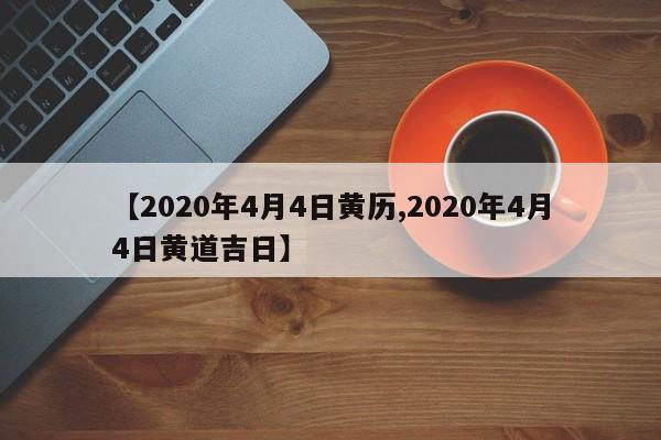 【2020年4月4日黄历,2020年4月4日黄道吉日】