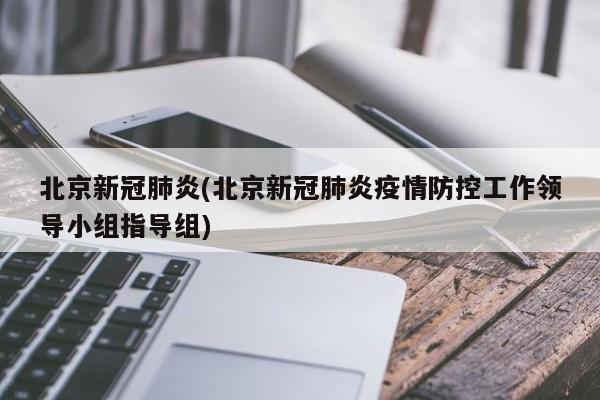 北京新冠肺炎(北京新冠肺炎疫情防控工作领导小组指导组)