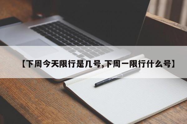 【下周今天限行是几号,下周一限行什么号】