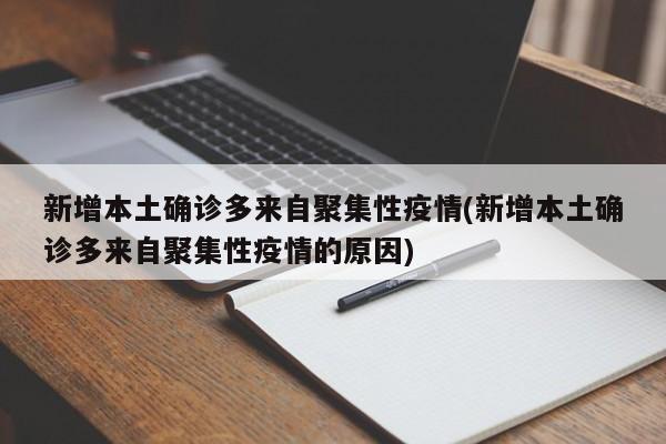 新增本土确诊多来自聚集性疫情(新增本土确诊多来自聚集性疫情的原因)