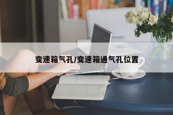 变速箱气孔/变速箱通气孔位置