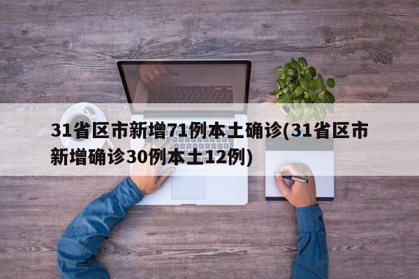 31省区市新增71例本土确诊(31省区市新增确诊30例本土12例)
