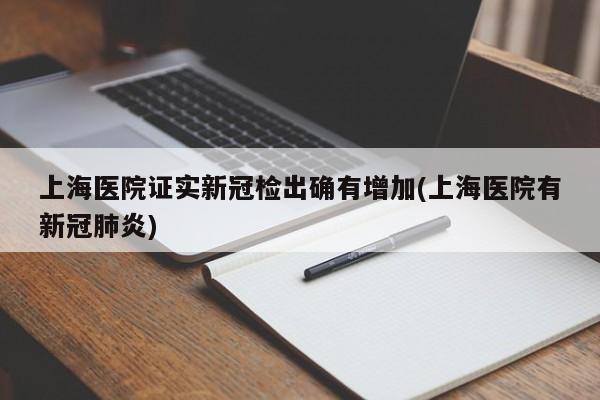 上海医院证实新冠检出确有增加(上海医院有新冠肺炎)