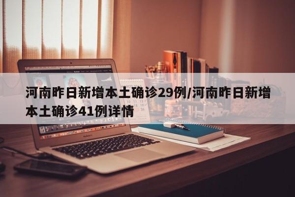 河南昨日新增本土确诊29例/河南昨日新增本土确诊41例详情