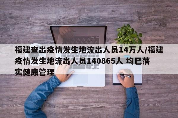 福建查出疫情发生地流出人员14万人/福建疫情发生地流出人员140865人 均已落实健康管理