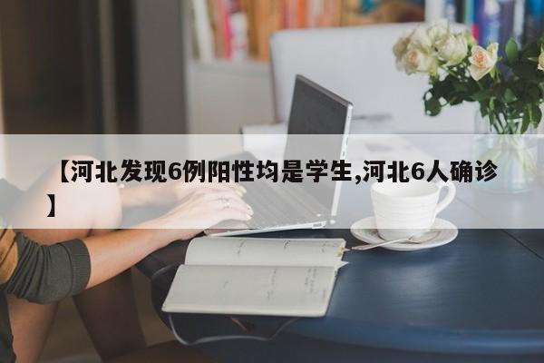 【河北发现6例阳性均是学生,河北6人确诊】