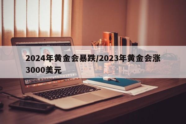 2024年黄金会暴跌/2023年黄金会涨3000美元