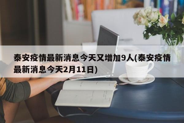 泰安疫情最新消息今天又增加9人(泰安疫情最新消息今天2月11日)