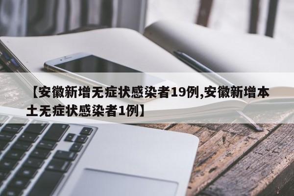 【安徽新增无症状感染者19例,安徽新增本土无症状感染者1例】