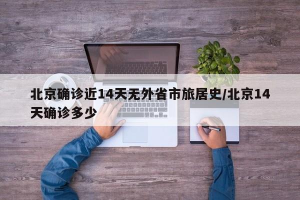 北京确诊近14天无外省市旅居史/北京14天确诊多少