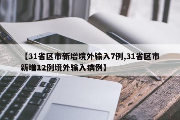 【31省区市新增境外输入7例,31省区市新增12例境外输入病例】