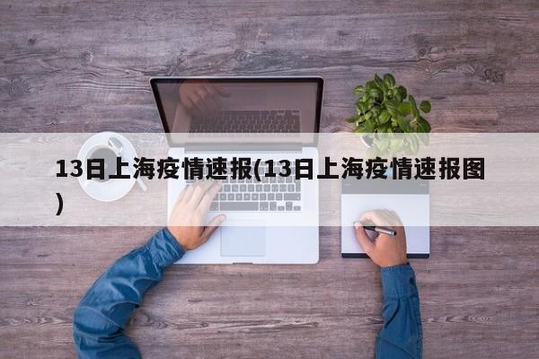 13日上海疫情速报(13日上海疫情速报图)