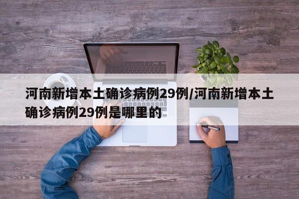 河南新增本土确诊病例29例/河南新增本土确诊病例29例是哪里的