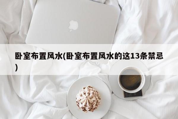 卧室布置风水(卧室布置风水的这13条禁忌)