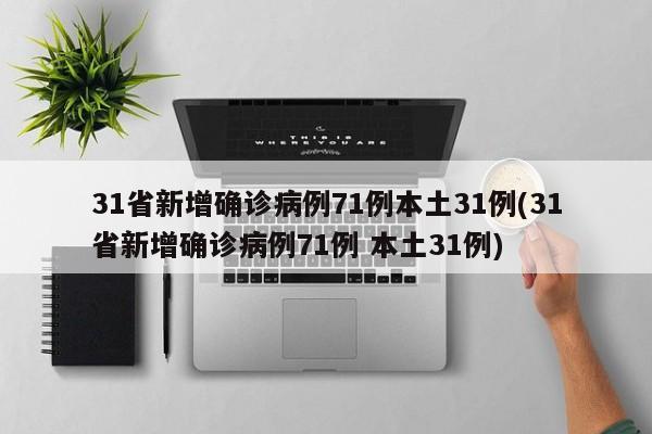 31省新增确诊病例71例本土31例(31省新增确诊病例71例 本土31例)