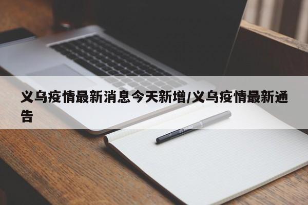 义乌疫情最新消息今天新增/义乌疫情最新通告