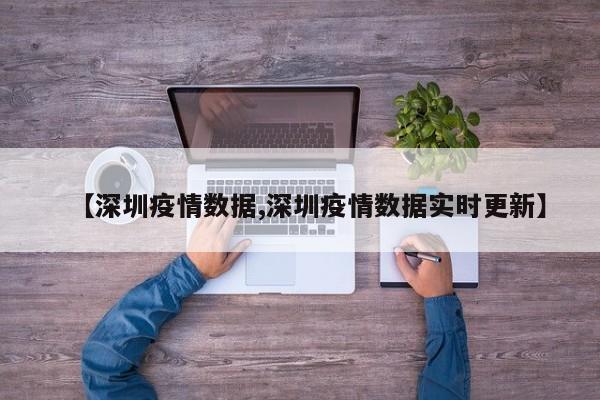 【深圳疫情数据,深圳疫情数据实时更新】