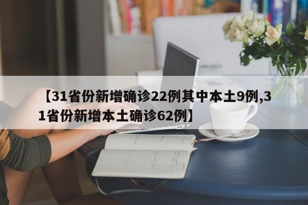 【31省份新增确诊22例其中本土9例,31省份新增本土确诊62例】
