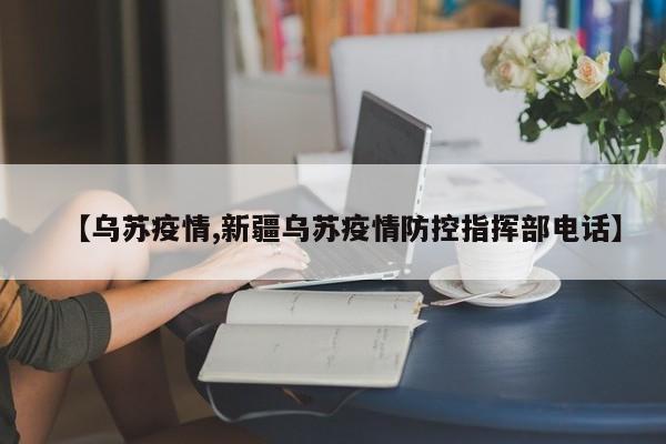 【乌苏疫情,新疆乌苏疫情防控指挥部电话】