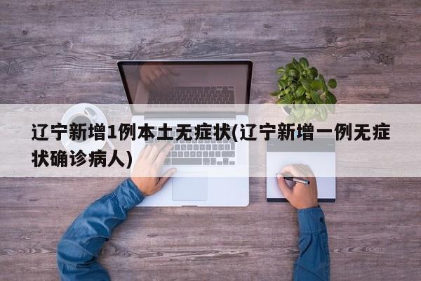 辽宁新增1例本土无症状(辽宁新增一例无症状确诊病人)