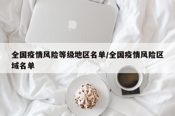 全国疫情风险等级地区名单/全国疫情风险区域名单