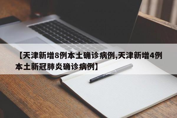 【天津新增8例本土确诊病例,天津新增4例本土新冠肺炎确诊病例】