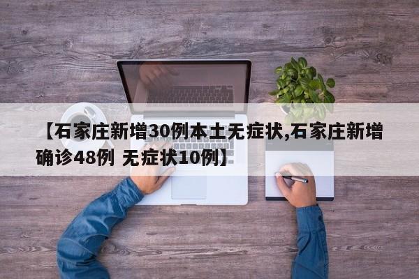 【石家庄新增30例本土无症状,石家庄新增确诊48例 无症状10例】
